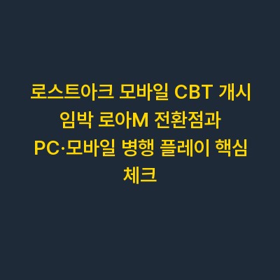 로스트아크 모바일 CBT 개시 임박 로아M 전환점과 PC·모바일 병행 플레이 핵심 체크