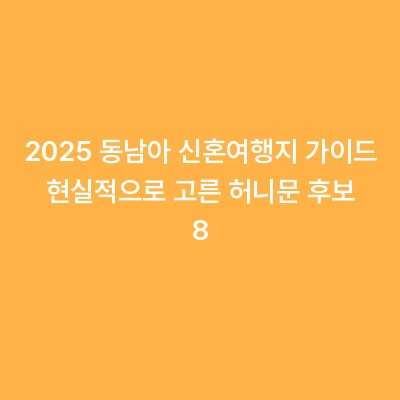 2025 동남아 신혼여행지 가이드 현실적으로 고른 허니문 후보 8