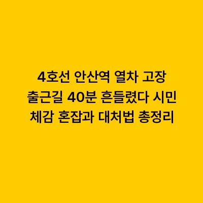 4호선 안산역 열차 고장 출근길 40분 흔들렸다 시민 체감 혼잡과 대처법 총정리