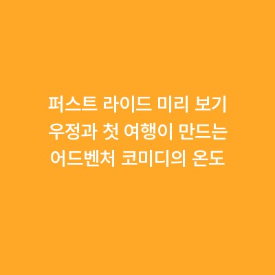 퍼스트 라이드 미리 보기 우정과 첫 여행이 만드는 어드벤처 코미디의 온도