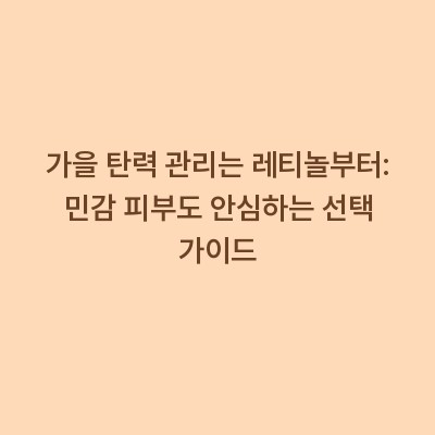 가을 탄력 관리는 레티놀부터: 민감 피부도 안심하는 선택 가이드