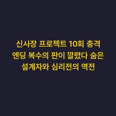 신사장 프로젝트 10회 충격 엔딩 복수의 판이 깔렸다 숨은 설계자와 심리전의 역전