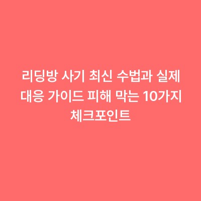 리딩방 사기 최신 수법과 실제 대응 가이드 피해 막는 10가지 체크포인트