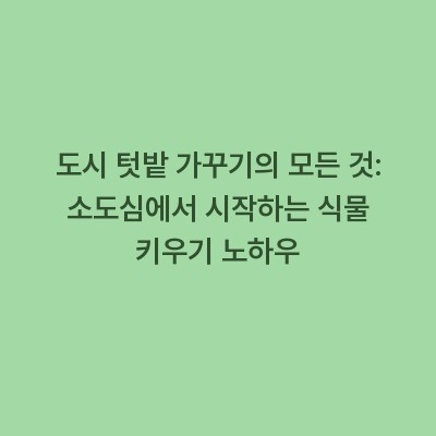 도시 텃밭 가꾸기의 모든 것: 소도심에서 시작하는 식물 키우기 노하우