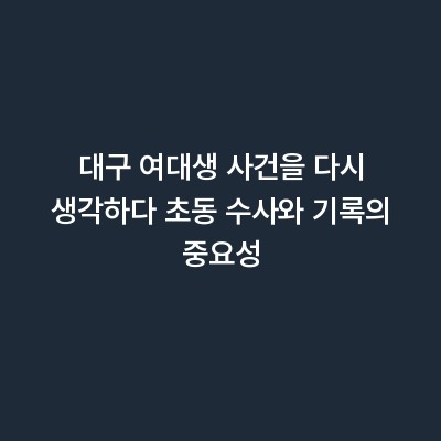 대구 여대생 사건을 다시 생각하다 초동 수사와 기록의 중요성