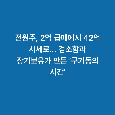 전원주, 2억 급매에서 42억 시세로… 검소함과 장기보유가 만든 ‘구기동의 시간’