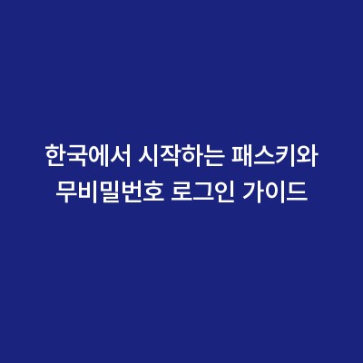 한국에서 시작하는 패스키와 무비밀번호 로그인 가이드