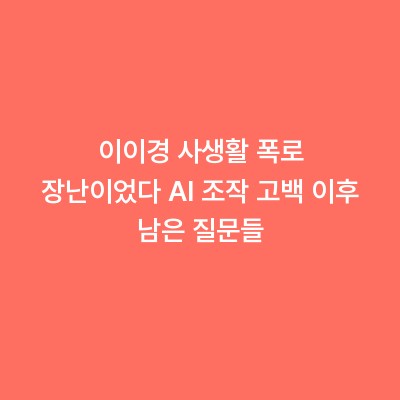 이이경 사생활 폭로 장난이었다 AI 조작 고백 이후 남은 질문들