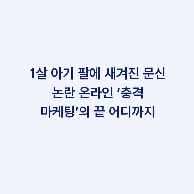 1살 아기 팔에 새겨진 문신 논란 온라인 ‘충격 마케팅’의 끝 어디까지