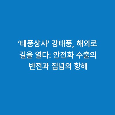 ‘태풍상사’ 강태풍, 해외로 길을 열다: 안전화 수출의 반전과 집념의 항해
