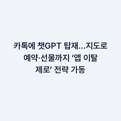 카톡에 챗GPT 탑재…지도로 예약·선물까지 ‘앱 이탈 제로’ 전략 가동