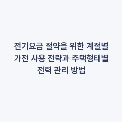 전기요금 절약을 위한 계절별 가전 사용 전략과 주택형태별 전력 관리 방법