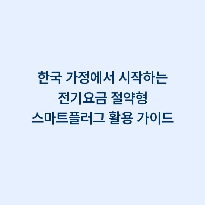한국 가정에서 시작하는 전기요금 절약형 스마트플러그 활용 가이드