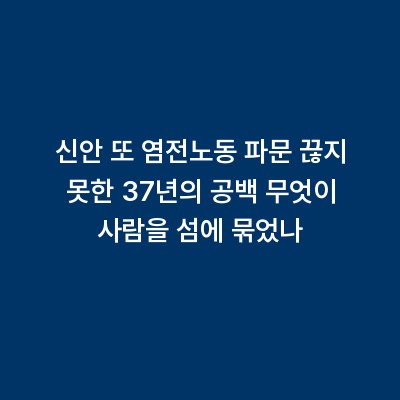 신안 또 염전노동 파문 끊지 못한 37년의 공백 무엇이 사람을 섬에 묶었나
