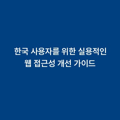 한국 사용자를 위한 실용적인 웹 접근성 개선 가이드