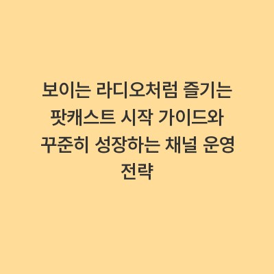 보이는 라디오처럼 즐기는 팟캐스트 시작 가이드와 꾸준히 성장하는 채널 운영 전략