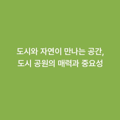 도시와 자연이 만나는 공간, 도시 공원의 매력과 중요성