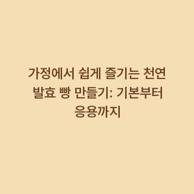 가정에서 쉽게 즐기는 천연 발효 빵 만들기: 기본부터 응용까지