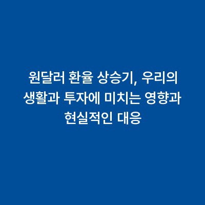 원달러 환율 상승기, 우리의 생활과 투자에 미치는 영향과 현실적인 대응