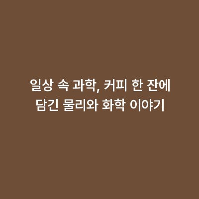 일상 속 과학, 커피 한 잔에 담긴 물리와 화학 이야기