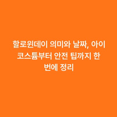 할로윈데이 의미와 날짜, 아이 코스튬부터 안전 팁까지 한 번에 정리