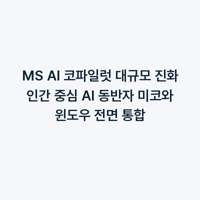 MS AI 코파일럿 대규모 진화 인간 중심 AI 동반자 미코와 윈도우 전면 통합