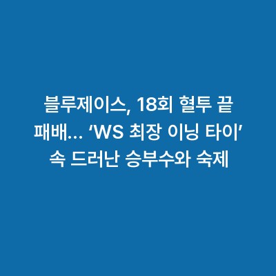 블루제이스, 18회 혈투 끝 패배… ‘WS 최장 이닝 타이’ 속 드러난 승부수와 숙제