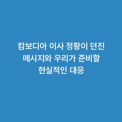 캄보디아 이사 정황이 던진 메시지와 우리가 준비할 현실적인 대응