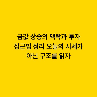 금값 상승의 맥락과 투자 접근법 정리 오늘의 시세가 아닌 구조를 읽자