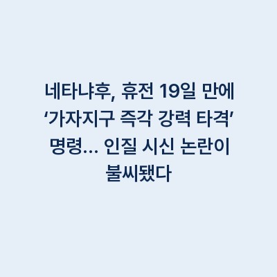 네타냐후, 휴전 19일 만에 ‘가자지구 즉각 강력 타격’ 명령… 인질 시신 논란이 불씨됐다