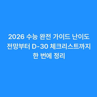 2026 수능 완전 가이드 난이도 전망부터 D-30 체크리스트까지 한 번에 정리