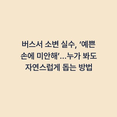 버스서 소변 실수, ‘예쁜 손에 미안해’…누가 봐도 자연스럽게 돕는 방법