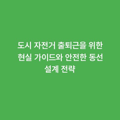 도시 자전거 출퇴근을 위한 현실 가이드와 안전한 동선 설계 전략