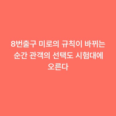 8번출구 미로의 규칙이 바뀌는 순간 관객의 선택도 시험대에 오른다