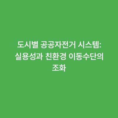 도시별 공공자전거 시스템: 실용성과 친환경 이동수단의 조화