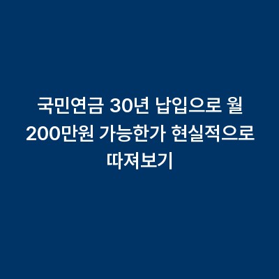국민연금 30년 납입으로 월 200만원 가능한가 현실적으로 따져보기