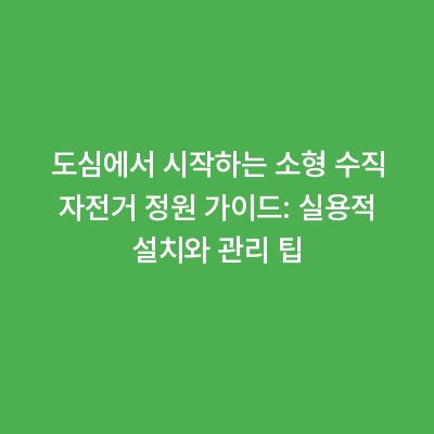 도심에서 시작하는 소형 수직 자전거 정원 가이드: 실용적 설치와 관리 팁