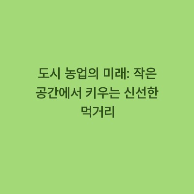 도시 농업의 미래: 작은 공간에서 키우는 신선한 먹거리