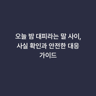 오늘 밤 대피라는 말 사이, 사실 확인과 안전한 대응 가이드