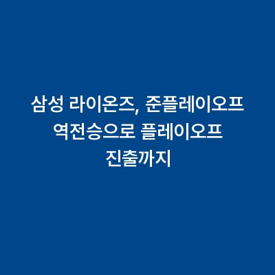 삼성 라이온즈, 준플레이오프 역전승으로 플레이오프 진출까지