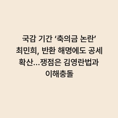 국감 기간 ‘축의금 논란’ 최민희, 반환 해명에도 공세 확산…쟁점은 김영란법과 이해충돌