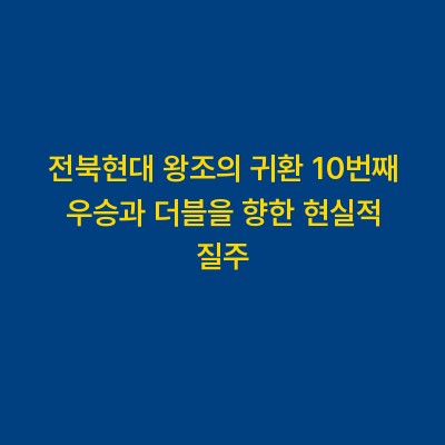 전북현대 왕조의 귀환 10번째 우승과 더블을 향한 현실적 질주