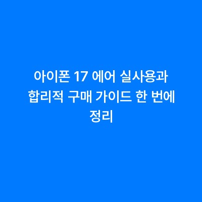 아이폰 17 에어 실사용과 합리적 구매 가이드 한 번에 정리