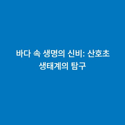 바다 속 생명의 신비: 산호초 생태계의 탐구