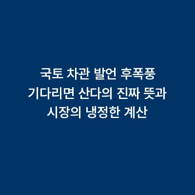 국토 차관 발언 후폭풍 기다리면 산다의 진짜 뜻과 시장의 냉정한 계산