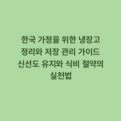 한국 가정을 위한 냉장고 정리와 저장 관리 가이드 신선도 유지와 식비 절약의 실천법