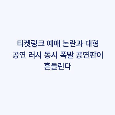 티켓링크 예매 논란과 대형 공연 러시 동시 폭발 공연판이 흔들린다