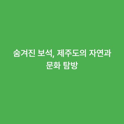 숨겨진 보석, 제주도의 자연과 문화 탐방