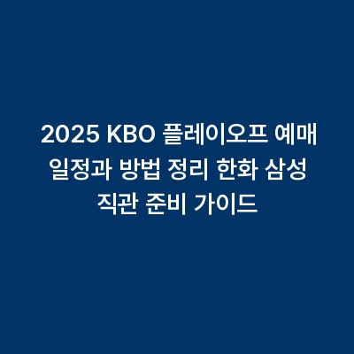 2025 KBO 플레이오프 예매 일정과 방법 정리 한화 삼성 직관 준비 가이드