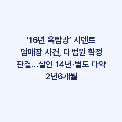 ‘16년 옥탑방’ 시멘트 암매장 사건, 대법원 확정 판결…살인 14년·별도 마약 2년6개월